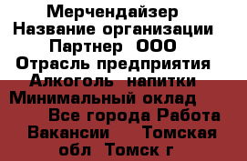 Мерчендайзер › Название организации ­ Партнер, ООО › Отрасль предприятия ­ Алкоголь, напитки › Минимальный оклад ­ 30 000 - Все города Работа » Вакансии   . Томская обл.,Томск г.